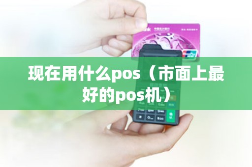 现在用什么pos（市面上最好的pos机）