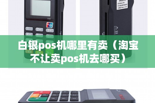 白银pos机哪里有卖（淘宝不让卖pos机去哪买）