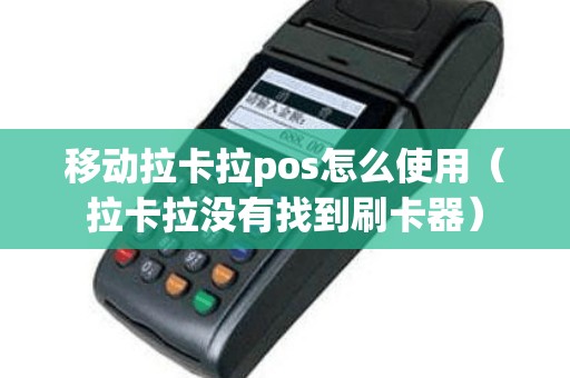 移动拉卡拉pos怎么使用（拉卡拉没有找到刷卡器）