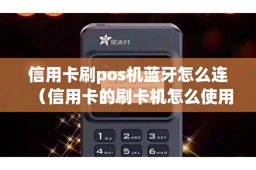 信用卡刷pos机蓝牙怎么连（信用卡的刷卡机怎么使用）
