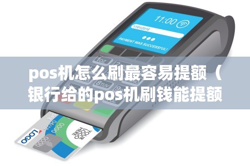 pos机怎么刷最容易提额（银行给的pos机刷钱能提额）