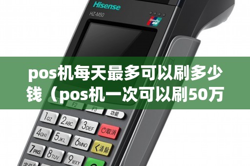 pos机每天最多可以刷多少钱（pos机一次可以刷50万吗）