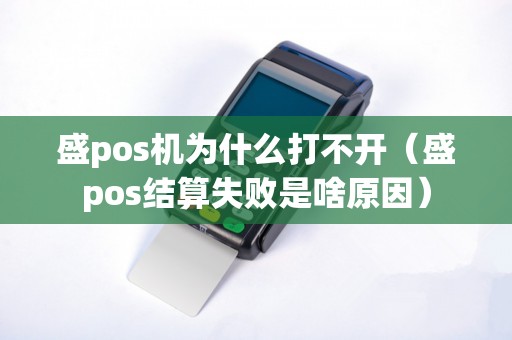 盛pos机为什么打不开（盛pos结算失败是啥原因）