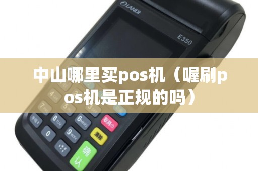 中山哪里买pos机（喔刷pos机是正规的吗）