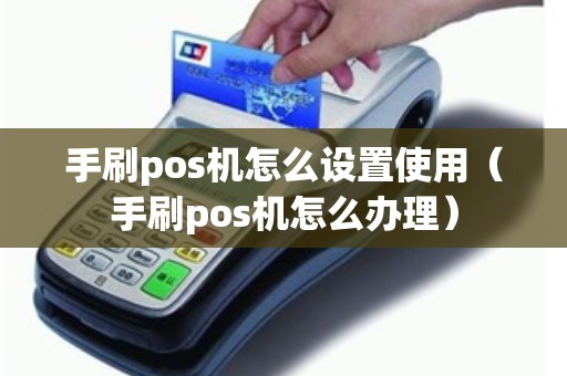 手刷pos机怎么设置使用（手刷pos机怎么办理）