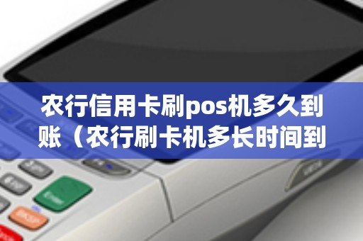 农行信用卡刷pos机多久到账（农行刷卡机多长时间到账）