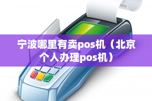 宁波哪里有卖pos机（北京个人办理pos机）