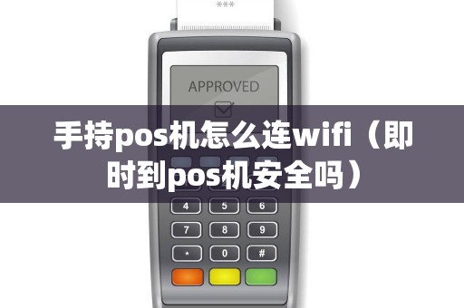 手持pos机怎么连wifi（即时到pos机安全吗）