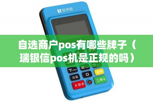 自选商户pos有哪些牌子（瑞银信pos机是正规的吗）
