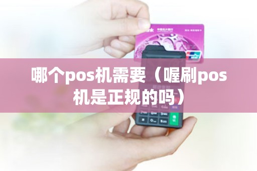 哪个pos机需要（喔刷pos机是正规的吗）