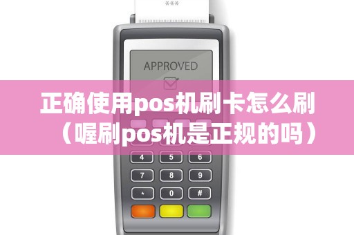 正确使用pos机刷卡怎么刷（喔刷pos机是正规的吗）