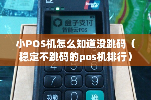 小POS机怎么知道没跳码（稳定不跳码的pos机排行）