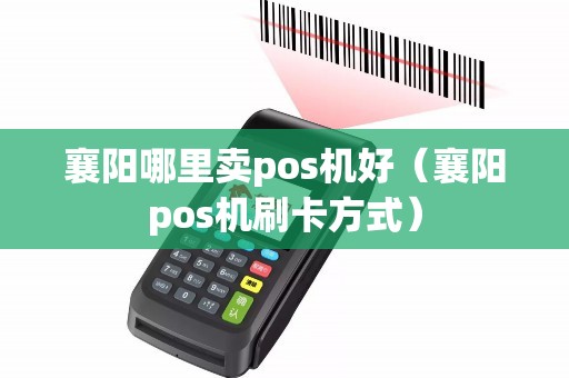 襄阳哪里卖pos机好（襄阳pos机刷卡方式）