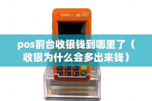pos前台收银钱到哪里了（收银为什么会多出来钱）