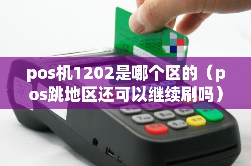 pos机1202是哪个区的（pos跳地区还可以继续刷吗）