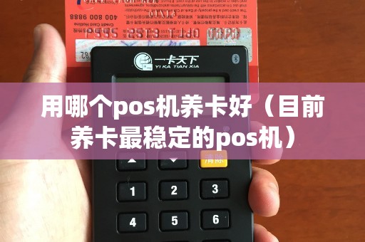 用哪个pos机养卡好（目前养卡最稳定的pos机）