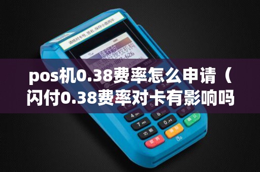 pos机0.38费率怎么申请（闪付0.38费率对卡有影响吗）