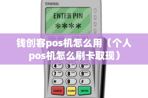钱创客pos机怎么用（个人pos机怎么刷卡取现）