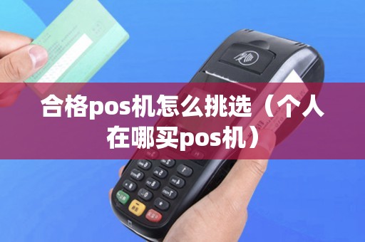 合格pos机怎么挑选（个人在哪买pos机）
