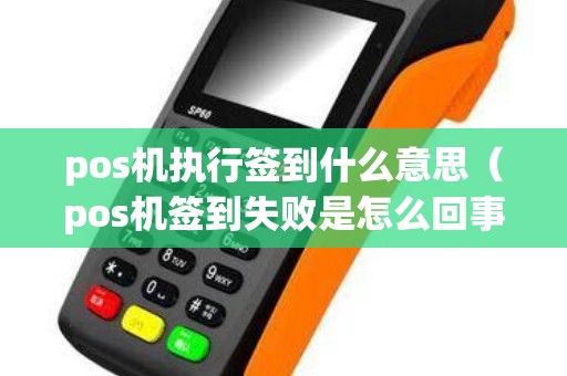 pos机执行签到什么意思（pos机签到失败是怎么回事）