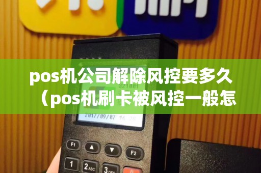 pos机公司解除风控要多久（pos机刷卡被风控一般怎么解决）