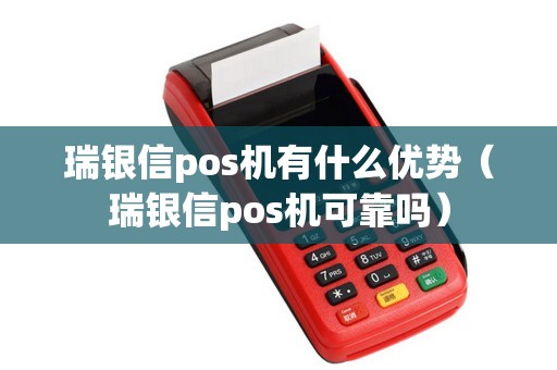瑞银信pos机有什么优势（瑞银信pos机可靠吗）