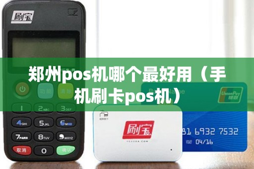 郑州pos机哪个最好用（手机刷卡pos机）