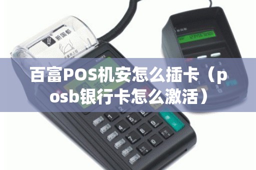 百富POS机安怎么插卡（posb银行卡怎么激活）