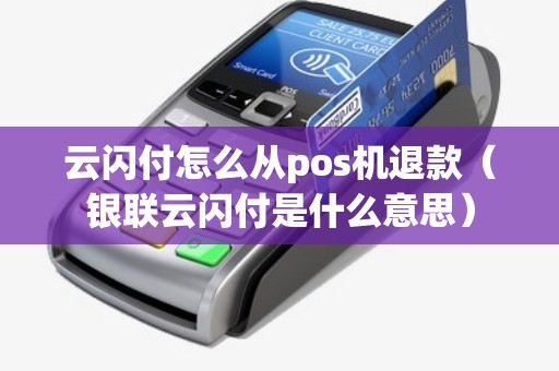 云闪付怎么从pos机退款（银联云闪付是什么意思）