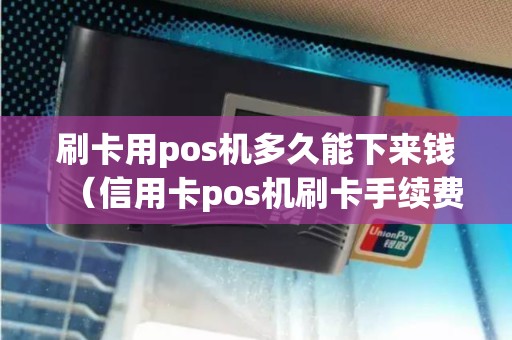 刷卡用pos机多久能下来钱（信用卡pos机刷卡手续费是多少）