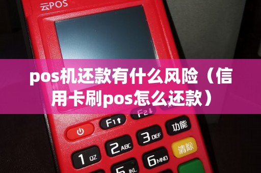 pos机还款有什么风险（信用卡刷pos怎么还款）