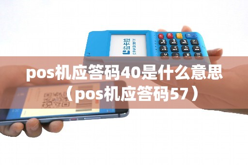 pos机应答码40是什么意思（pos机应答码57）