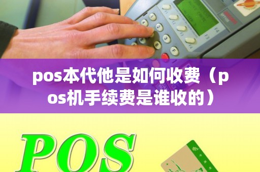 pos本代他是如何收费（pos机手续费是谁收的）