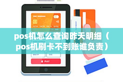 pos机怎么查询昨天明细（pos机刷卡不到账谁负责）