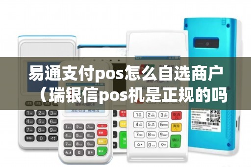 易通支付pos怎么自选商户（瑞银信pos机是正规的吗）