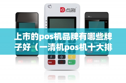 上市的pos机品牌有哪些牌子好（一清机pos机十大排名）