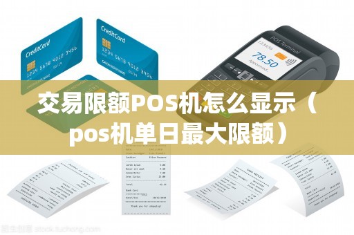 交易限额POS机怎么显示（pos机单日最大限额）