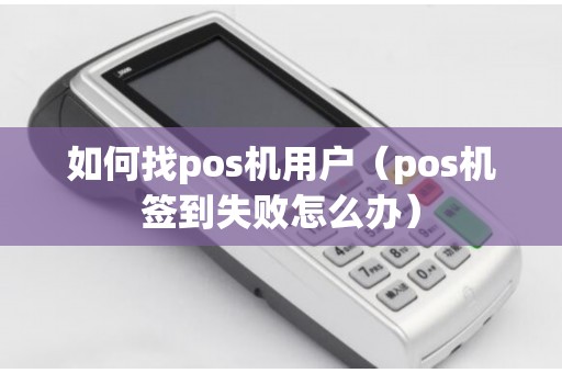 如何找pos机用户（pos机签到失败怎么办）