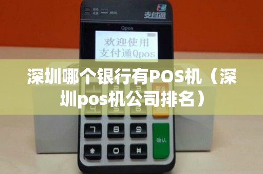 深圳哪个银行有POS机（深圳pos机公司排名）