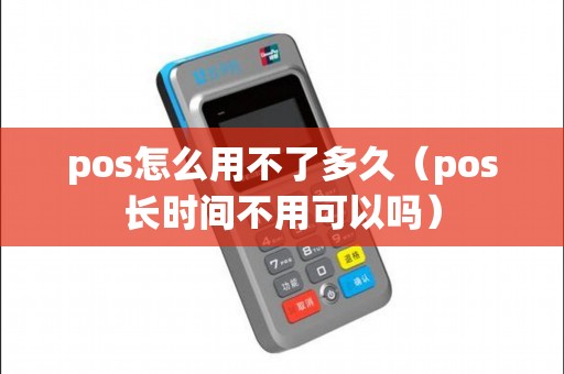 pos怎么用不了多久（pos长时间不用可以吗）