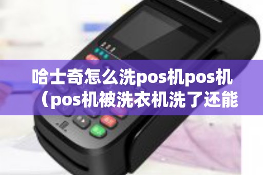 哈士奇怎么洗pos机pos机（pos机被洗衣机洗了还能用吗）