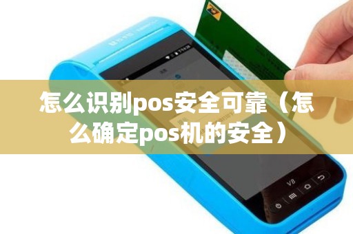 怎么识别pos安全可靠（怎么确定pos机的安全）