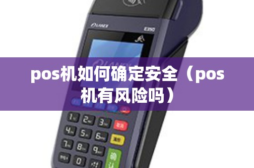 pos机如何确定安全（pos机有风险吗）