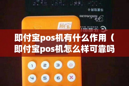 即付宝pos机有什么作用（即付宝pos机怎么样可靠吗）