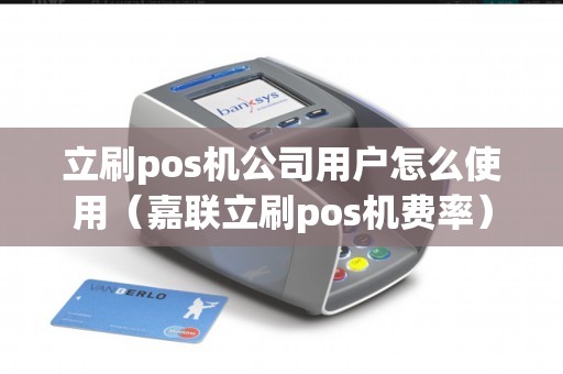 立刷pos机公司用户怎么使用（嘉联立刷pos机费率）