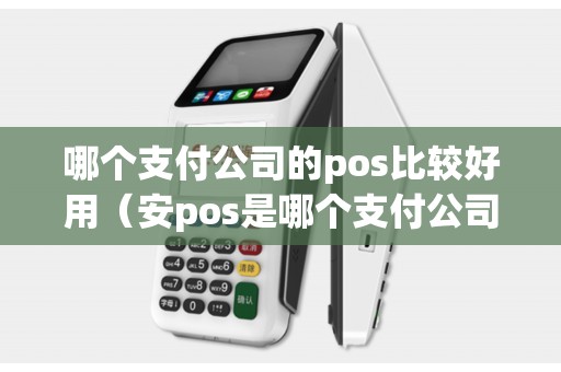 哪个支付公司的pos比较好用（安pos是哪个支付公司的）