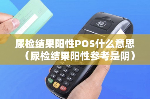 尿检结果阳性POS什么意思（尿检结果阳性参考是阴）