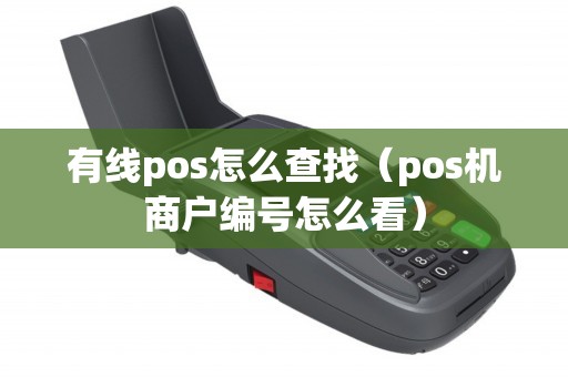 有线pos怎么查找（pos机商户编号怎么看）