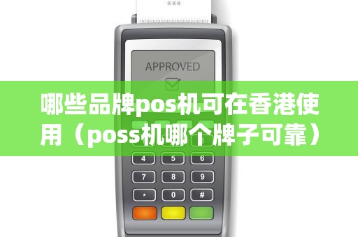 哪些品牌pos机可在香港使用（poss机哪个牌子可靠）