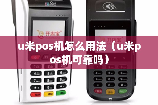 u米pos机怎么用法（u米pos机可靠吗）